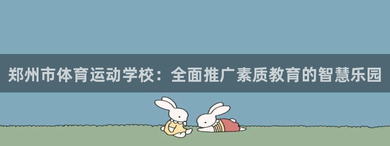 yy易游官方正版app集团简介：郑州市体育运动学校：