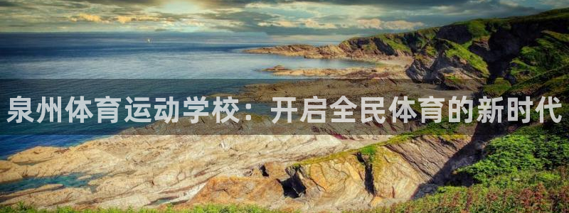 yy易游官方正版app新能源：泉州体育运动学校：开启