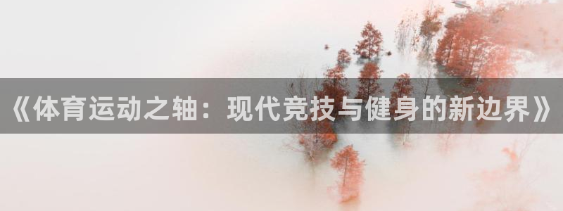 yy易游官网下载平台假的吗是真的吗：《体育运动之轴：
