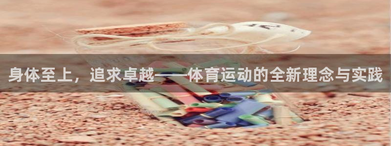 yy易游官网下载注册：身体至上，追求卓越——体育运动的全新理