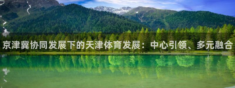 yy易游官网下载招商电话地址：京津冀协同发展下的天津