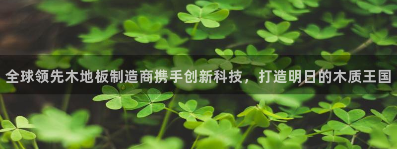 yy易游官网下载软件：全球领先木地板制造商携手创新科
