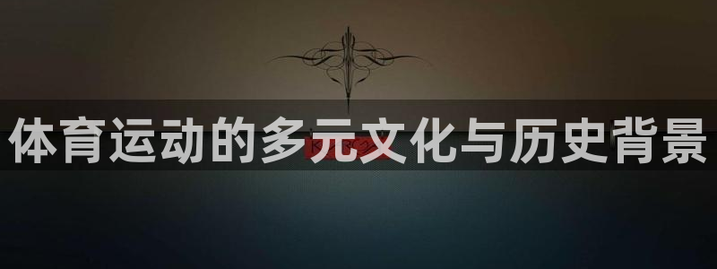 注册yy易游官方正版app：体育运动的多元文化与历史