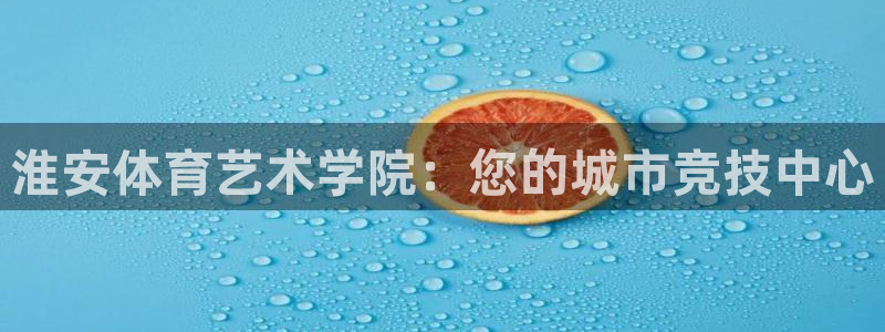 yy易游官方平台体育：淮安体育艺术学院：您的城市竞技