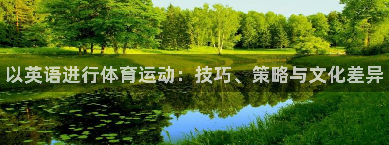 yy易游官网下载平台假的吗是真的吗：以英语进行体育运动：技巧