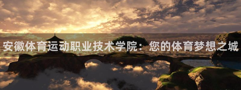 yy易游官网下载平台：安徽体育运动职业技术学院：您的体育梦想